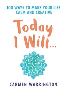 Today I Will: 100 Ways to Make Your Life Calm and Creative by Carmen Warrington