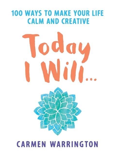 Today I Will: 100 Ways to Make Your Life Calm and Creative by Carmen Warrington