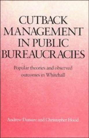 Cutback Management in Public Bureaucracies: Popular Theories and Observed Outcomes in Whitehall by Andrew Dunsire