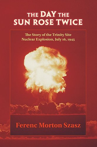 The Day the Sun Rose Twice: The Story of the Trinity Site Nuclear Explosion, July 16, 1945 by Ferenc Morton Szasz