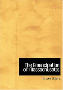 The Emancipation of Massachusetts: The Dream and the reality by Brooks Adams