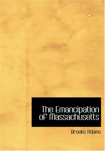 The Emancipation of Massachusetts: The Dream and the reality by Brooks Adams