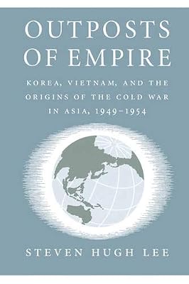Outposts of Empire: Korea, Vietnam, and the Origins of the Cold War in Asia, 1949-1954