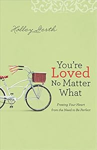 You're Loved No Matter What: Freeing Your Heart from the Need to Be Perfect