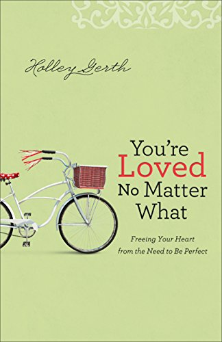 You're Loved No Matter What: Freeing Your Heart from the Need to Be Perfect by Holley Gerth