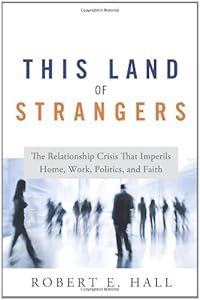 This Land of Strangers: The Relationship Crisis That Imperils Home, Work, Politics, and Faith