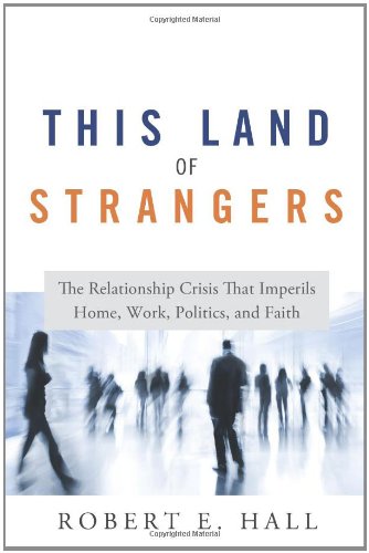 This Land of Strangers: The Relationship Crisis That Imperils Home, Work, Politics, and Faith by Robert E. Hall