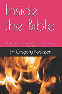 Inside the Bible: Dr. Gregory Robinson A Guide to Understanding the Bible by Dr. Gregory Robinson