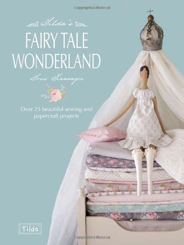 Tilda's Fairytale Wonderland: Over 25 Beautiful Sewing and Papercraft Projects by Tone Finnanger