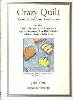 Crazy Quilt: Remarkable Comic Confusions Including Sinister Dishes and Weird Arrangements High Life Bureaucracy Gone Mad Antilogies and Other Threats to Public by John Train