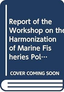 REPORT OF THE WORKSHOP ON THE HARMONIZATION OF MARINE FISHERIES POLICY WITHIN COASTAL COUNTRIES OF T (FAO Fisheries Reports)