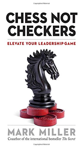 Chess Not Checkers: Elevate Your Leadership Game by Mark Miller