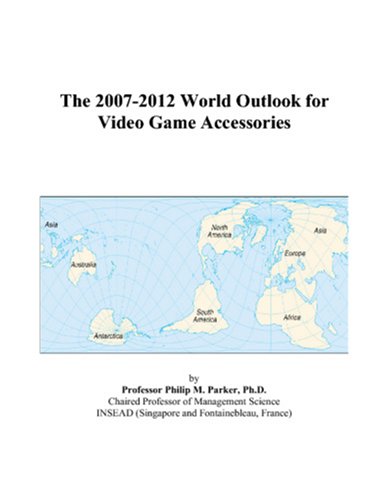 The 2007-2012 World Outlook for Video Game Accessories by Philip M. Parker