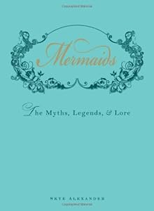 Mermaids: The Myths, Legends, and Lore