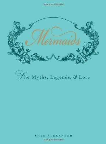 Mermaids: The Myths, Legends, and Lore by Skye Alexander