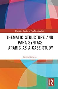 Thematic Structure and Para-Syntax: Arabic as a Case Study (Routledge Studies in Arabic Linguistics) by James Dickins