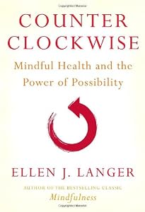 Counterclockwise: Mindful Health and the Power of Possibility by Ellen J. Langer