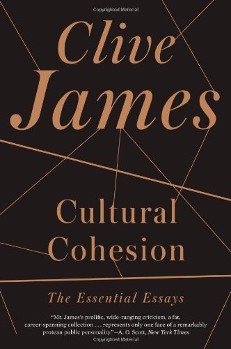 Cultural Cohesion: The Essential Essays by Clive James