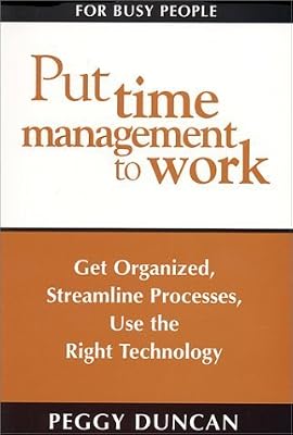 Put Time Management to Work: Get Organized, Streamline Processes, Use the Right Technology