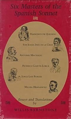 Six Masters of the Spanish Sonnet: Francisco de Quevedo, Sor Juana Ines de la Cruz, Antonio Machado, Federico Garcia Lorca, Jorge Luis Borges, Miguel Hernandez