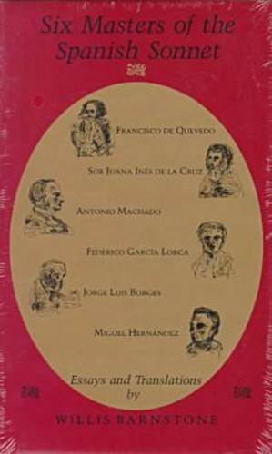 Six Masters of the Spanish Sonnet: Francisco de Quevedo, Sor Juana Ines de la Cruz, Antonio Machado, Federico Garcia Lorca, Jorge Luis Borges, Miguel Hernandez by Willis Barnstone