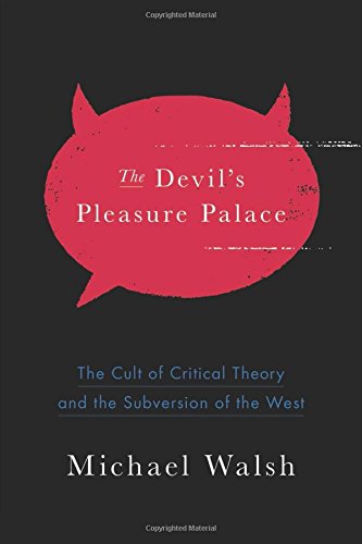 The Devil's Pleasure Palace: The Cult of Critical Theory and the Subversion of the West by Michael Walsh