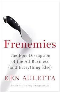 Frenemies: The Epic Disruption of the Ad Business