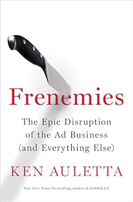 Frenemies: The Epic Disruption of the Ad Business