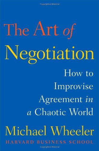 The Art of Negotiation: How to Improvise Agreement in a Chaotic World by Michael Wheeler