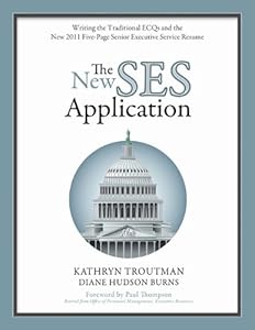 The New SES Application: Writing the Traditional ECQs and the New 2011 Five-Page Senior Executive Service Resume by Kathryn Troutman