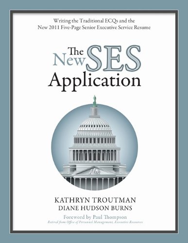 The New SES Application: Writing the Traditional ECQs and the New 2011 Five-Page Senior Executive Service Resume by Kathryn Troutman