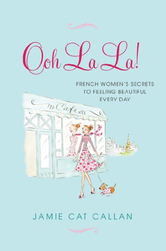 Ooh La La!:: French Women's Secrets to Feeling Beautiful Every Day by Jamie Cat Callan