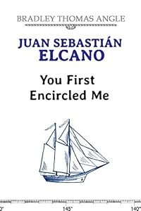 Juan Sebastian Elcano: You First Encircled Me by Bradley Angle