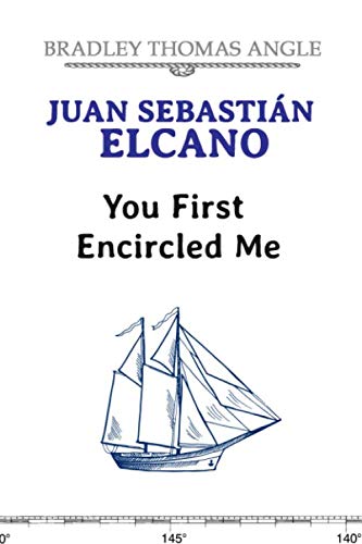 Juan Sebastian Elcano: You First Encircled Me by Bradley Angle