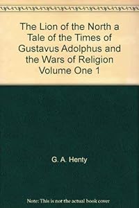 The Lion of the North a Tale of the Times of Gustavus Adolphus and the Wars of Religion Volume One 1