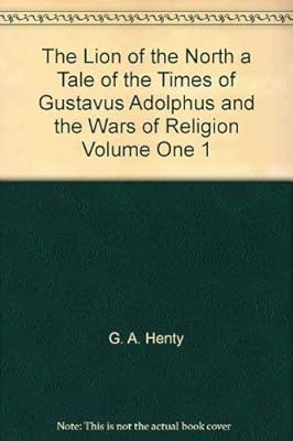 The Lion of the North a Tale of the Times of Gustavus Adolphus and the Wars of Religion Volume One 1