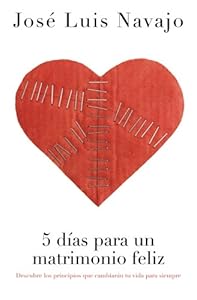 5 días para un matrimonio feliz: Descubre los principios que cambiarán tu vida para siempre (Spanish Edition) by José Luis Navajo