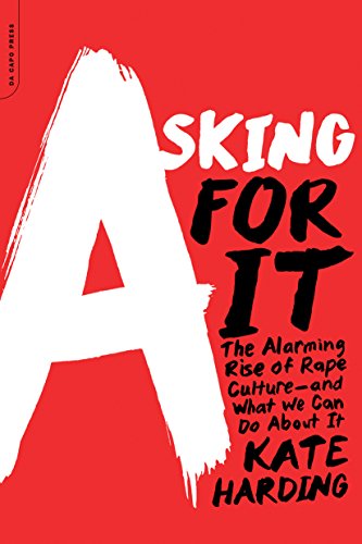 Asking for It: The Alarming Rise of Rape Culture--and What We Can Do about It by Kate Harding