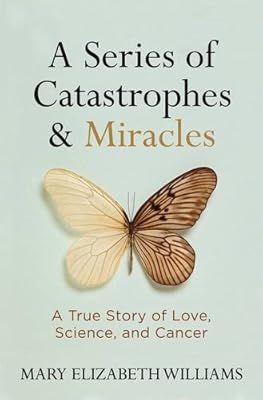 A Series of Catastrophes and Miracles: A True Story of Love, Science, and Cancer
