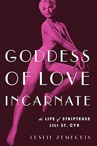 Goddess of Love Incarnate: The Life of Stripteuse Lili St. Cyr. by Leslie Zemeckis