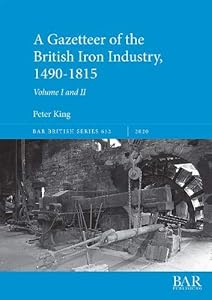 A Gazetteer of the British Iron Industry, 1490-1815, Volumes I and II (652) by Peter King
