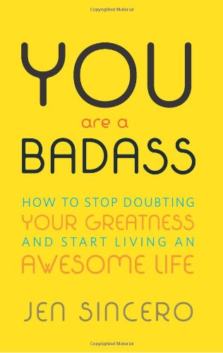 You Are a Badass: How to Stop Doubting Your Greatness and Start Living an Awesome Life by Jen Sincero