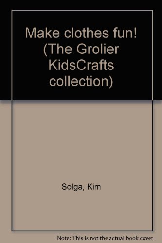 Make clothes fun! (The Grolier KidsCrafts collection) by Kim Solga