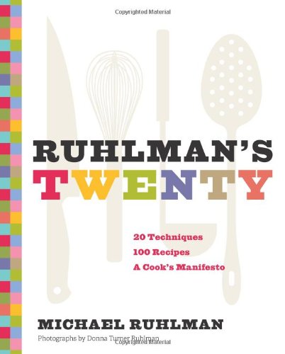 Ruhlman's Twenty: 20 Techniques 100 Recipes A Cook's Manifesto by Michael Ruhlman