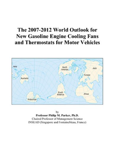 The 2007-2012 World Outlook for New Gasoline Engine Cooling Fans and Thermostats for Motor Vehicles by Philip M. Parker