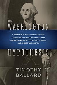The Washington Hypothesis: A Modern-day Investigator Explores the Possible Connection Between the American Covenant, Latter-day Temples, and George Washington