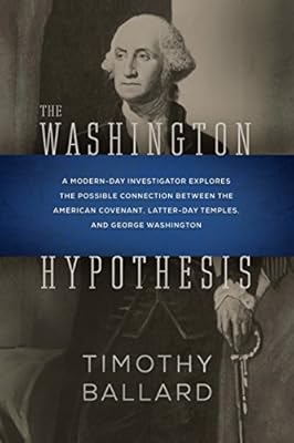 The Washington Hypothesis: A Modern-day Investigator Explores the Possible Connection Between the American Covenant, Latter-day Temples, and George Washington