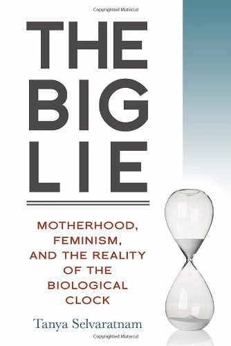 The Big Lie: Motherhood, Feminism, and the Reality of the Biological Clock by Tanya Selvaratnam