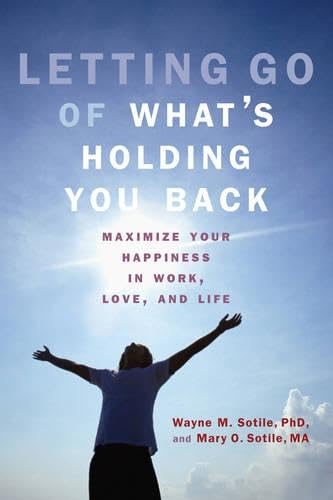 Letting Go of What's Holding You Back: Maximize Your Happiness in Work, Love, and Life by Ph.D. Wayne M. Sotile