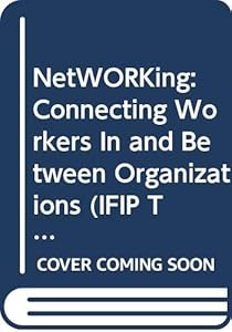 NetWORKing: Connecting Workers In and Between Organizations (IFIP Transactions A: Computer Science and Technology) by A. Clement